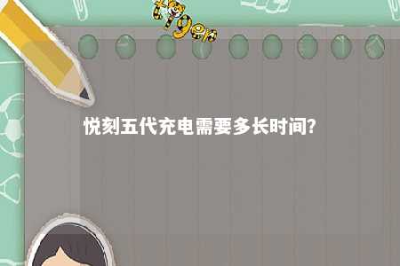 悦刻五代充电需要多长时间
？ 